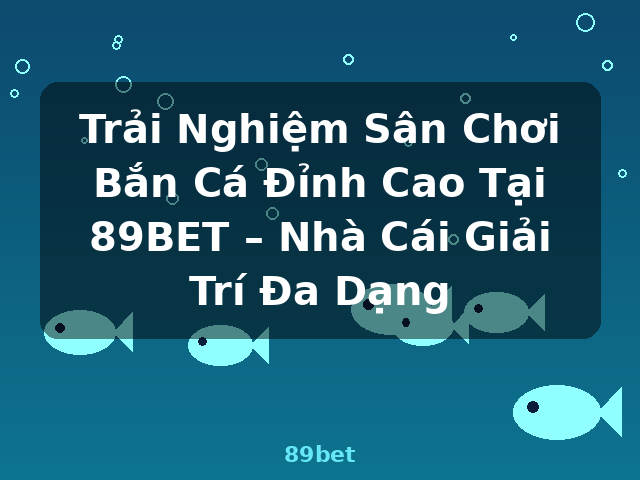 Trải Nghiệm Sân Chơi Bắn Cá Đỉnh Cao Tại 89BET – Nhà Cái Giải Trí Đa Dạng - 89bet Trải Nghiệm Sân Chơi Bắn Cá Đỉnh Cao Tại 89BET – Nhà Cái Giải Trí Đa Dạng - 89bet