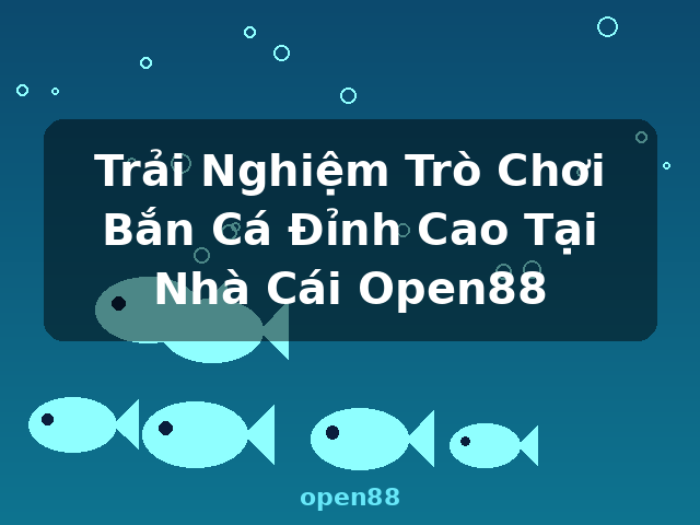 Trải Nghiệm Trò Chơi Bắn Cá Đỉnh Cao Tại Nhà Cái Open88 - open88