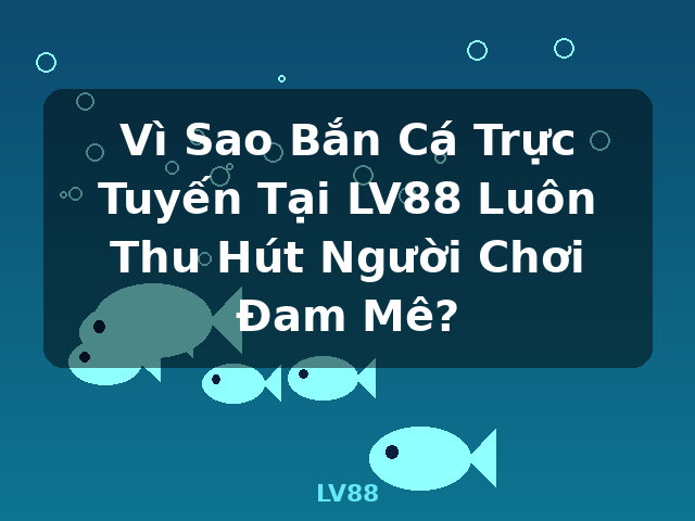 Vì Sao Bắn Cá Trực Tuyến Tại LV88 Luôn Thu Hút Người Chơi Đam Mê? - LV88
